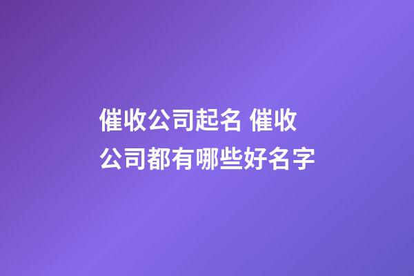 催收公司起名 催收公司都有哪些好名字-第1張-公司起名-玄機派
